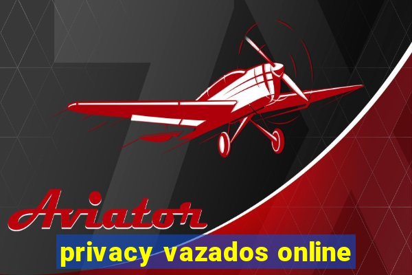 privacy vazados online